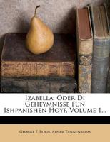 Izabella: Oder Di Geheymnisse Fun Ishpanishen Hoyf, Volume 1... 1273010922 Book Cover