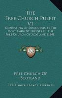 The Free Church Pulpit V1: Consisting Of Discourses By The Most Eminent Divines Of The Free Church Of Scotland 054871634X Book Cover