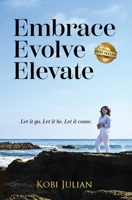 Embrace Evolve Elevate: Let it go. Let it be. Let it come. B0GSHHZMY1 Book Cover