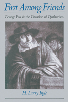 First Among Friends: George Fox and the Creation of Quakerism 0195101170 Book Cover