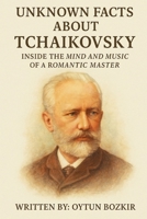 Unknown Facts About Tchaikovsky: Inside The Mind And Music Of A Romantic Master B0G64W8373 Book Cover