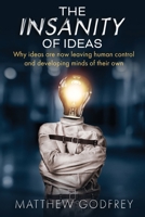 The Insanity Of Ideas: Why ideas are now leaving human control and developing minds of their own. 9811802920 Book Cover