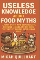 Useless Knowledge About Food Myths: A Feast of 200+ Mind-Blowing Facts, Debunked Legends, and Shocking Truths Every Curious Eater Should Know B0F74DJFJ1 Book Cover