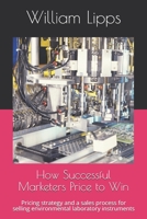 How Successful Marketers Price to Win: Pricing strategy and a sales process for selling environmental laboratory instruments B0851LFVQX Book Cover