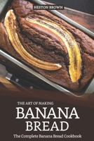 The Art of Making Banana Bread: The Complete Banana Bread Cookbook 1091329362 Book Cover