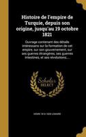 Histoire de L'Empire de Turquie, Depuis Son Origine, Jusqu'au 19 Octobre 1821: Ouvrage Contenant Des Details Interessans Sur La Formation de CET Empire, Sur Son Gouvernement, Sur Ses Guerres Etrangere 1278347631 Book Cover
