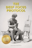 The Deep Focus Protocol: Reclaim 4 Hours of Your Day | Stop Procrastinating, Build a Fortress of Focus, and Reclaim Your Mind from the Algorithm | Includes 30 Day Productivity Journal B0GHDP9NZ5 Book Cover