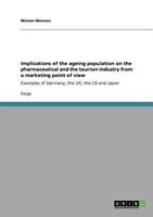 Implications of the ageing population on the pharmaceutical and the tourism industry from a marketing point of view: Examples of Germany, the UK, the US and Japan 3640570219 Book Cover