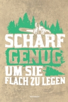 Scharf genug um sie flach zu Legen - Notizbuch: Für Holzfäller, Holzliebhaber | Notizbuch Tagebuch ... | Holzfäller, Waldarbeiter & Förster Geschenk Holz Wald Motorsäge Fans Notebook (German Edition) 167411379X Book Cover