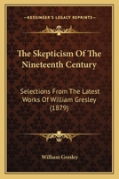 The Skepticism Of The Nineteenth Century: Selections From The Latest Works Of William Gresley 1104921146 Book Cover