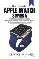 The Ultimate Apple Watch Series 5 with watchOS 6 User's Manual: A Beginners Practical Guide on How to Master and Troubleshoot the iWatch Series 5 1697023282 Book Cover