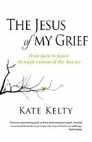 The Jesus of My Grief: From Pain to Peace Through Visions of the Savior 1490837302 Book Cover
