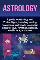Astrology: A guide to Astrology and Zodiac Signs, including reading horoscopes, and how to use zodiac signs for love, romance, success, wealth, luck, and more! 1761030671 Book Cover