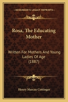 Rosa, The Educating Mother: Written For Mothers And Young Ladies Of Age 1166994104 Book Cover