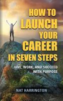 How to Launch Your Career in Seven Steps - Live, Work, and Succeed with Purpose 1644387743 Book Cover