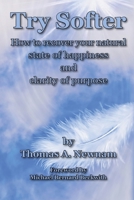 Try Softer: How to recover your natural state of happiness and clarity of purpose 1604521457 Book Cover
