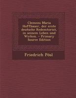 Clemens Maria Hoffbauer, der erste deutsche Redemtorist, in seinem Leben und Wirken. - Primary Source Edition 0274761882 Book Cover