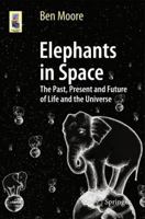 Elephants in Space: The Past, Present and Future of Life and the Universe (Astronomers' Universe) 3319056719 Book Cover