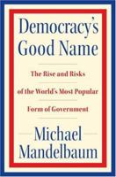 Democracy's Good Name: The Past, Present, and Future of the World's Most Poular Form of Government 1586485148 Book Cover