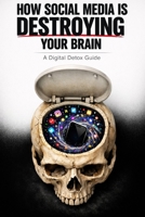 How Social Media is Destroying Your Brain: A Digital Detox Guide B0GSFDMWGD Book Cover