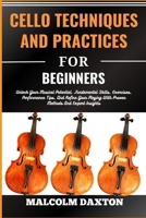 CELLO TECHNIQUES AND PRACTICES FOR BEGINNERS: Unlock Your Musical Potential, Fundamental Skills, Exercises, Performance Tips, And Refine Your Playing With Proven Methods And Expert Insights B0CTXKZ3BB Book Cover