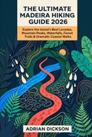 The Ultimate Madeira Hiking Guide 2026: Explore the Island’s Best Levadas, Mountain Peaks, Waterfalls, Forest Trails & Dramatic Coastal Walks (Ultimate Adventure Trail Guide Series) B0HDZR23LV Book Cover