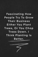 Fascinating How People Try To Grow Their Business Either You Plant Trees, Or You Chop Trees Down. I Think Planting Is Better.: Quote on Blackboard ... 120 Pages, 6x9, Soft Cover, Matte Finish 1677870834 Book Cover