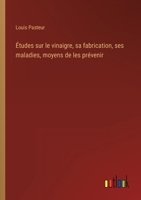 �tudes Sur Le Vinaigre, Sa Fabrication, Ses Maladies, Moyens de Les Pr�venir: Nouvelles Observations Sur La Conservation Des Vins Par La Chaleur 2329278934 Book Cover