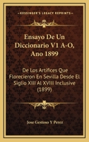 Ensayo De Un Diccionario V1 A-O, Ano 1899: De Los Artifices Que Florecieron En Sevilla Desde El Siglio XIII Al XVIII Inclusive (1899) 1160877548 Book Cover