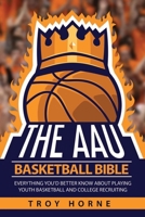 The AAU Basketball Bible: Everything You'd Better Know About Playing Youth Basketball And College Recruiting 0692131108 Book Cover