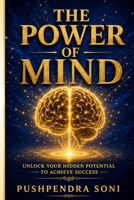 The Power of Mind: Unlock Your Hidden Potential to Achieve Success: A Practical Guide to Master Your Thoughts, Build Habits & Transform Your Life B0H85677N6 Book Cover