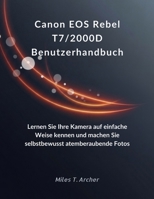 Canon EOS Rebel T7/2000D Benutzerhandbuch: Lernen Sie Ihre Kamera auf einfache Weise kennen und machen Sie selbstbewusst atemberaubende Fotos (German Edition) B0FPF6LTRB Book Cover