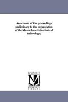 An Account of the Proceedings Preliminary to the Organization of the Massachusetts Institute of Technology; 1246703602 Book Cover