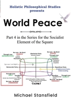 Holistic Philosophical Studies Presents World Peace: Part 4 in the Series for the Socialist Element of the Square 130067816X Book Cover