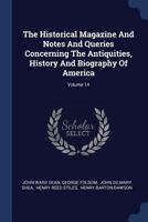 The Historical Magazine and Notes and Queries Concerning the Antiquities, History and Biography of America; Volume 14 1377236374 Book Cover