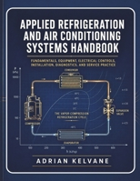 APPLIED REFRIGERATION AND AIR CONDITIONING SYSTEMS HANDBOOK: Fundamentals, Equipment, Electrical Controls, Installation, Diagnostics, and Service Practice B0HB26MWR2 Book Cover
