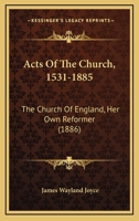 Acts of the Church, 1531-1885: The Church of England, Her Own Reformer 116407329X Book Cover