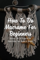 How To Do Macrame For Beginners: Discover 20+ DIY Projects For Beautifuling Your House & Garden: Macram� Essentials B09CGBNM2L Book Cover