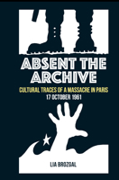 Absent the Archive: Cultural Traces of a Massacre in Paris, 17 October 1961 (Contemporary French and Francophone Cultures LUP) 1800348193 Book Cover