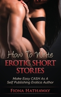 How To Write Erotic Short Stories: Make Easy CASH As A Self Publishing Erotica Author 1514716380 Book Cover