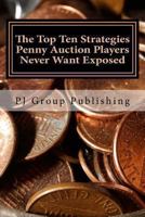 The Top Ten Strategies Penny Auction Players Never Want Exposed: The Tell-All on Penny Auctions and The Hidden Truths About Them 1491012048 Book Cover