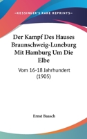 Der Kampf Des Hauses Braunschweig-Luneburg Mit Hamburg Um Die Elbe: Vom 16-18 Jahrhundert (1905) 1160437033 Book Cover