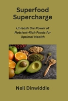 Superfood Supercharge: Unleash the Power of Nutrient-Rich Foods for Optimal Health B0CN3S8Z3N Book Cover