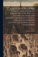 Across the Plains in 1850. Journal and Letters of Jerome Dutton, Written During an Overland Journey From Scott County, Iowa, to Sacramento County, California in the Year Named 1021470198 Book Cover