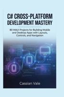 C# Cross-Platform Development Mastery: 80 MAUI Projects for Building Mobile and Desktop Apps with Layouts, Controls, and Navigation B0G4KLP75Q Book Cover