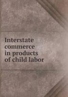 Interstate Commerce in Products of Child Labor 5518659652 Book Cover