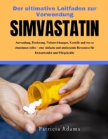 Der ultimative Leitfaden zur Verwendung Simvastatin: Anwendung, Dosierung, Nebenwirkungen, Vorteile und wer es einnehmen sollte – eine einfache und ... Erstanwender und Pflegekräf (German Edition) B0DRT4X8V3 Book Cover