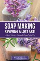 Soap Making: Reviving a Lost Art!: How to Make Homemade Soap like a Pro 1680329294 Book Cover