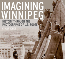 Imagining Winnipeg: History Through the Photographs of L.B. Foote 088755735X Book Cover