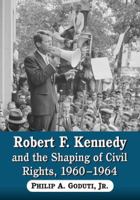 Robert F. Kennedy and the Shaping of Civil Rights, 1960-1964 0786449438 Book Cover